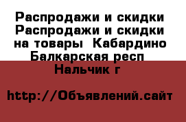 Распродажи и скидки Распродажи и скидки на товары. Кабардино-Балкарская респ.,Нальчик г.